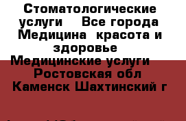 Стоматологические услуги. - Все города Медицина, красота и здоровье » Медицинские услуги   . Ростовская обл.,Каменск-Шахтинский г.